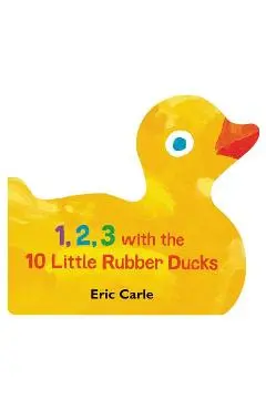 1, 2, 3 with the 10 Little Rubber Ducks: A Spring Counting Book - Eric Carle