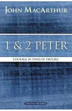 1 and 2 Peter: Courage in Times of Trouble - John F. Macarthur