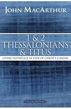 1 and 2 Thessalonians and Titus: Living Faithfully in View of Christ's Coming - John F. Macarthur
