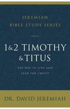 1 and 2 Timothy and Titus: The Way to Live and Lead for Christ - David Jeremiah