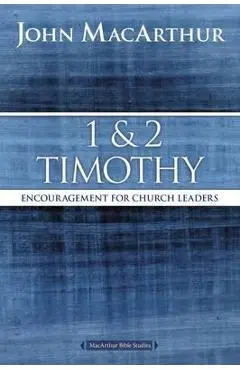 1 and 2 Timothy: Encouragement for Church Leaders - John F. Macarthur