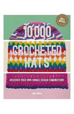 10,000 Crocheted Hats: Discover Your Own Unique Design Combinations - Emma Varnam