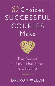 10 Choices Successful Couples Make: The Secret to Love That Lasts a Lifetime/Ron Welch