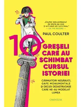 10 greseli care au schimbat cursul istoriei. Carmuitori nesabuiti, gafe monumentale si decizii dezastruoase care ne-au modelat lumea/Paul Coulter