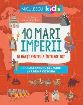 10 mari imperii. 10 harti pentru a intelege tot de la Alexandru cel Mare la Regina Victoria/Imre Feiner