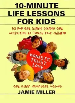 10-Minute Life Lessons for Kids: 52 Fun and Simple Games and Activities to Teach Your Child Honesty, Trust, Love, and Other Important Values, Paperback/Jamie C. Miller