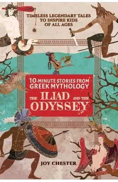 10-Minute Stories From Greek Mythology: The Iliad and The Odyssey: The Iliad and The Odyssey - Joy Chester