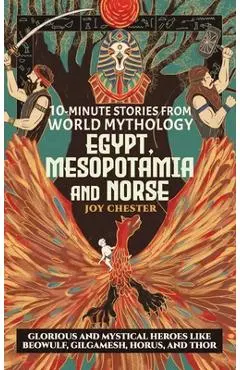 10-Minute Stories From World Mythology - Egypt, Mesopotamia, and Norse: Glorious and Mystical Heroes like Beowulf, Gilgamesh, Horus, and Thor - Joy Chester
