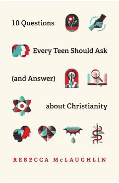 10 Questions Every Teen Should Ask (and Answer) about Christianity - Rebecca Mclaughlin
