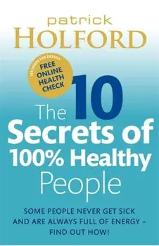 10 Secrets Of 100% Healthy People. Some people never get sick and are always full of energy - find out how!, Paperback/Patrick Holford