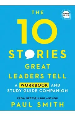10 Stories Great Leaders Tell: A Workbook and Study Guide Companion - Paul Smith