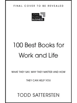 100 Best Books for Work and Life. What They Say, Why They Matter and How They Can Help You, Hardback/Todd Sattersten