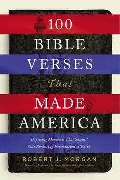 100 Bible Verses That Made America: Defining Moments That Shaped Our Enduring Foundation of Faith, Paperback/Robert J. Morgan
