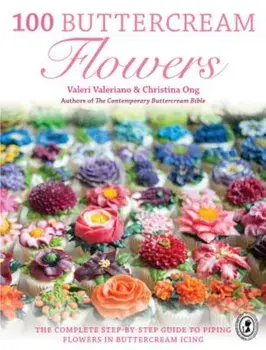 100 Buttercream Flowers: The Complete Step-By-Step Guide to Piping Flowers in Buttercream Icing, Paperback/Valeri Valeriano