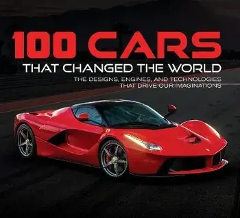 100 Cars That Changed the Wold: The Designs, Engines, and Technologies That Drive Our Imaginations, Hardcover/Publications International Ltd