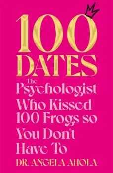 100 Dates. The Psychologist Who Kissed 100 Frogs So You Don't Have To, Paperback/Dr Angela Ahola