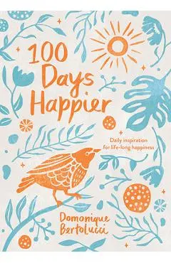 100 Days Happier: Daily Inspiration for Life-Long Happiness - Domonique Bertolucci