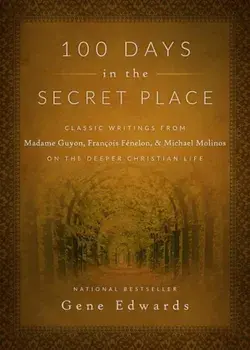 100 Days in the Secret Place: Classic Writings from Madame Guyon, Francois Fenelon, and Michael Molinos on the Deeper Christian Life, Hardcover/Gene Edwards