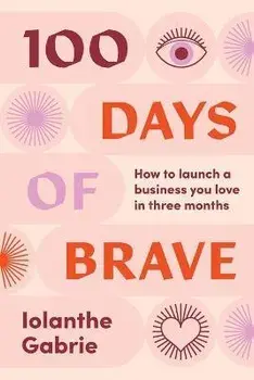100 Days of Brave: How to launch a business you love in three months, Paperback/Iolanthe Gabrie