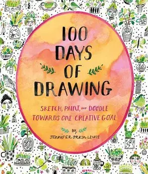 100 Days of Drawing (Guided Sketchbook): Sketch, Paint, and Doodle Towards One Creative Goal, Paperback/Jennifer Orkin Lewis