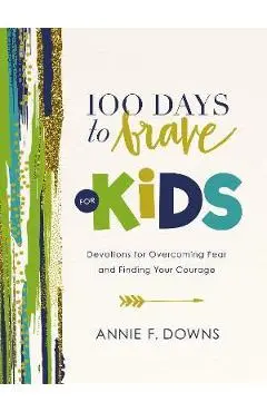 100 Days to Brave for Kids: Devotions for Overcoming Fear and Finding Your Courage - Annie F. Downs