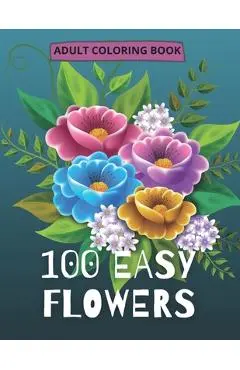 100 Easy Flowers Adult Coloring Book: Beautiful Flowers Coloring Pages with Large Print for Adult Relaxation Perfect Coloring Book for Seniors - So Creator's