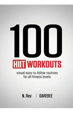 100 HIIT Workouts: Visual easy-to-follow routines for all fitness levels - N. Rey