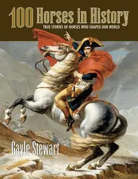 100 Horses in History: True Stories of Horses Who Shaped Our World/Gayle Stewart