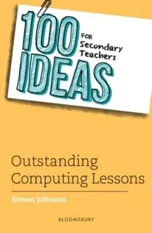 100 Ideas for Secondary Teachers: Outstanding Computing Lessons/Simon Johnson