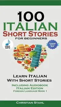 100 Italian Short Stories for Beginners Learn Italian with Stories Including Audiobook: Italian Edition Foreign Language Book 1/Christian Stahl