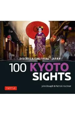 100 Kyoto Sights: Discover the Real Kyoto - John Dougill