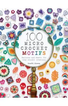 100 Micro Crochet Motifs: Patterns and Charts for Tiny Crochet Creations - Steffi Glaves