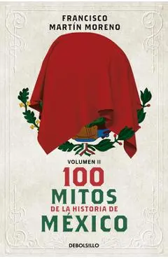 100 Mitos de la Historia de México 2 / 100 Myths in the History of Mexico. Volume 2 - Francisco Martín Moreno