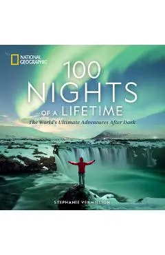 100 Nights of a Lifetime: The World's Ultimate Adventures After Dark - Stephanie Vermillion