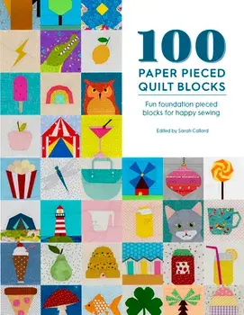 100 Paper Pieced Quilt Blocks: Fun Foundation Pieced Blocks for Happy Sewing, Paperback/Sarah Callard