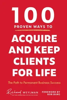 100 Proven Ways to Acquire and Keep Clients for Life, Hardback/C. Richard Weylman