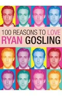 100 Reasons to Love Ryan Gosling - Joanna Benecke