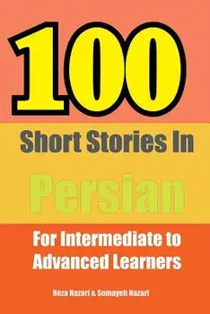 100 Short Stories in Persian: For Intermediate to Advanced Persian Learners/Reza Nazari