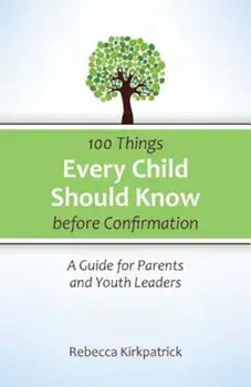 100 Things Every Child Should Know Before Confirmation, Paperback/Rebecca Kirkpatrick