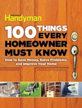 100 Things Every Homeowner Must Know: How to Save Money, Solve Problems and Improve Your Home, Hardcover/Editors of Family Handyman