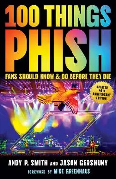 100 Things Phish Fans Should Know & Do Before They Die - Andy P. Smith
