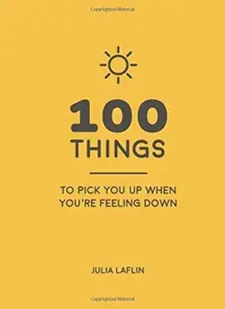 100 Things to Pick You Up When You're Feeling Down. Uplifting Quotes and Delightful Ideas to Make You Feel Good, Hardback/Julia Laflin