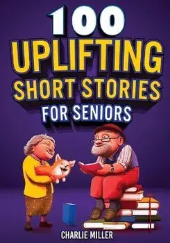 100 Uplifting Short Stories for Seniors: Funny and True Easy to Read Short Stories to Stimulate the Mind (Perfect Gift for Elderly Women and Men), Paperback/Charlie Miller