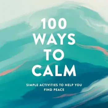 100 Ways to Calm: Simple Activities to Help You Find Peace, Hardcover/***