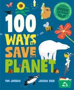 100 Ways to Save the Planet. Everything You Need to Know to Become a Green Super Hero!, Hardback/Tom Jordan