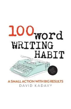 100-Word Writing Habit: A Small Action With Big Results (Short Read) - David Kadavy