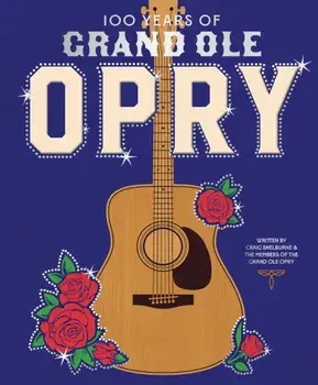 100 Years of Grand Ole Opry. A Celebration of the Artists, the Fans, and the Home of Country Music, Hardback/Grand Ole Opry