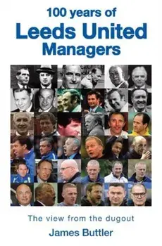 100 Years of Leeds United Managers. The view from the dugout, Hardback/James Buttler
