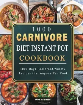 1000 Carnivore Diet Instant Pot Cookbook: 1000 Days Foolproof, Yummy Recipes that Anyone Can Cook, Paperback/Mike Robinson