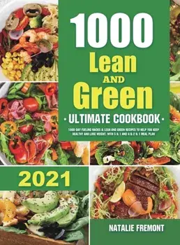 1000 Lean and Green Ultimate Cookbook: 1000-Day Fueling Hacks & Lean and Green Recipes to Help You Keep Healthy and Lose Weight. With 5 & 1 and 4 & 2/Natalie Fremont